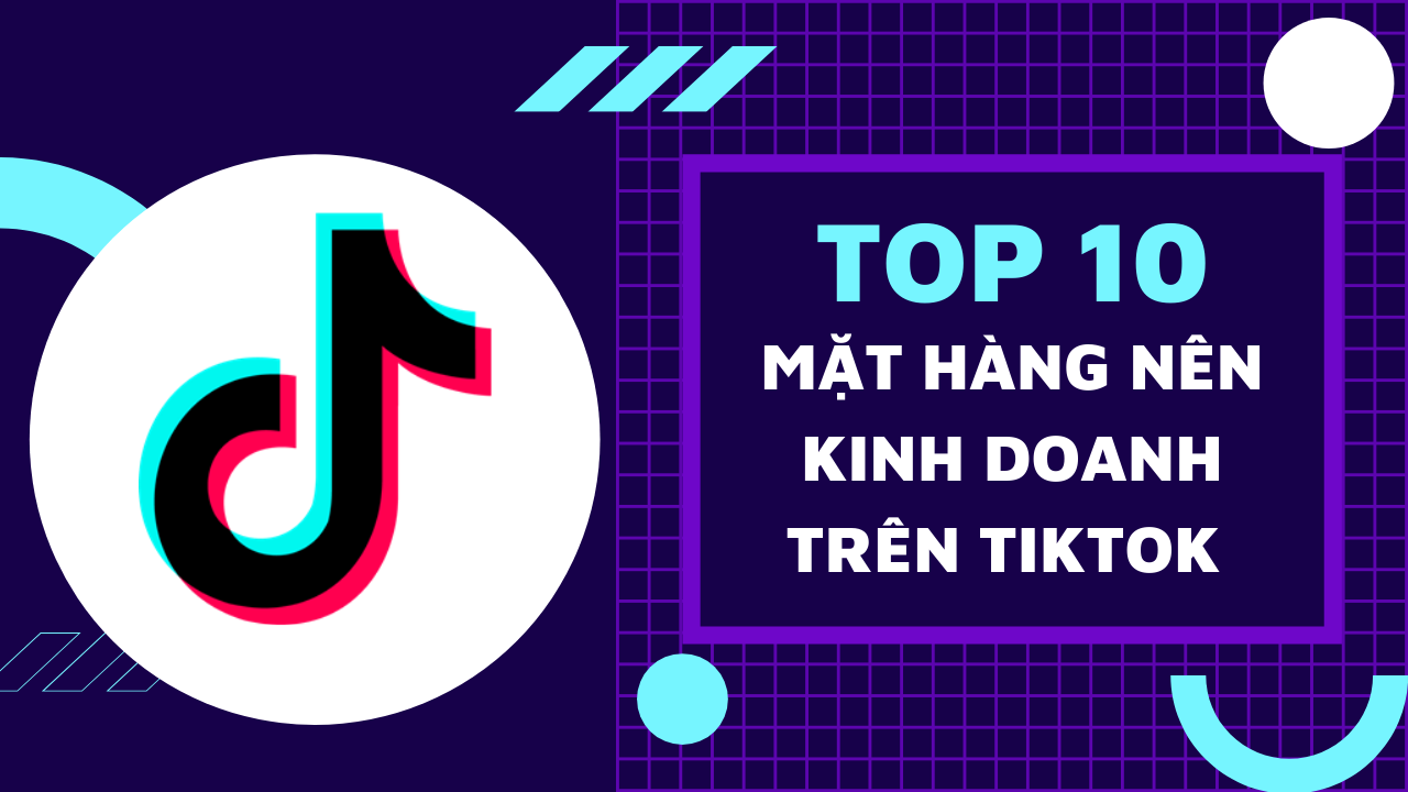 Top 10 mặt hàng kinh doanh hiểu quả trên tiktok 2022